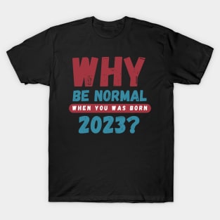 why be normal when you was born 2023 T-Shirt